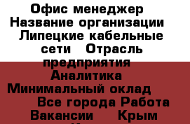 Офис-менеджер › Название организации ­ Липецкие кабельные сети › Отрасль предприятия ­ Аналитика › Минимальный оклад ­ 13 000 - Все города Работа » Вакансии   . Крым,Керчь